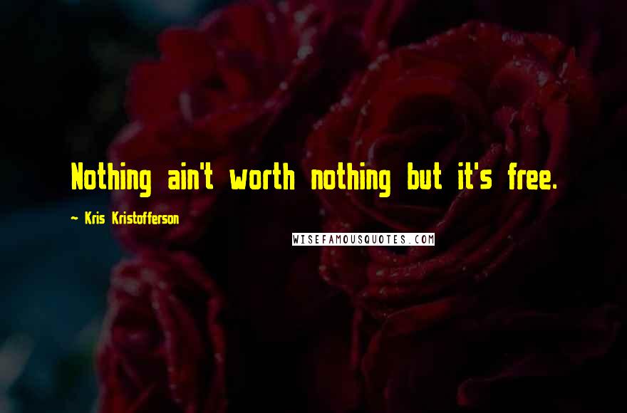 Kris Kristofferson Quotes: Nothing ain't worth nothing but it's free.