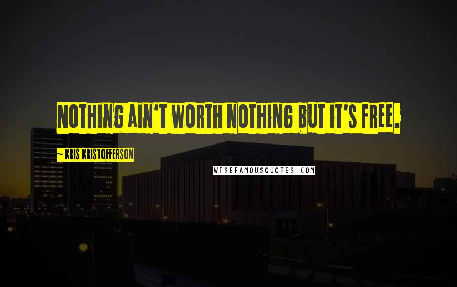 Kris Kristofferson Quotes: Nothing ain't worth nothing but it's free.