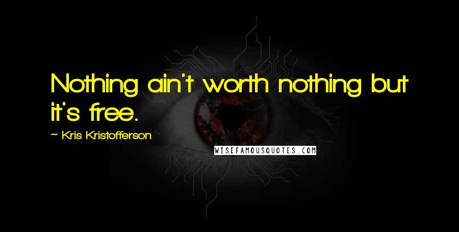 Kris Kristofferson Quotes: Nothing ain't worth nothing but it's free.