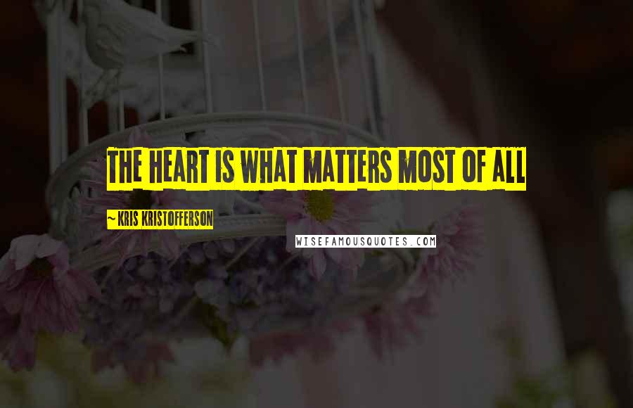Kris Kristofferson Quotes: The heart is what matters most of all
