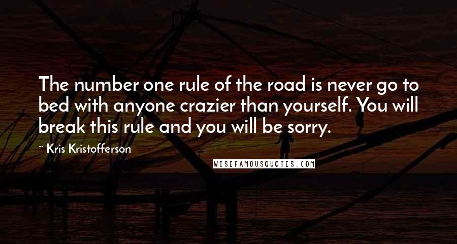 Kris Kristofferson Quotes: The number one rule of the road is never go to bed with anyone crazier than yourself. You will break this rule and you will be sorry.