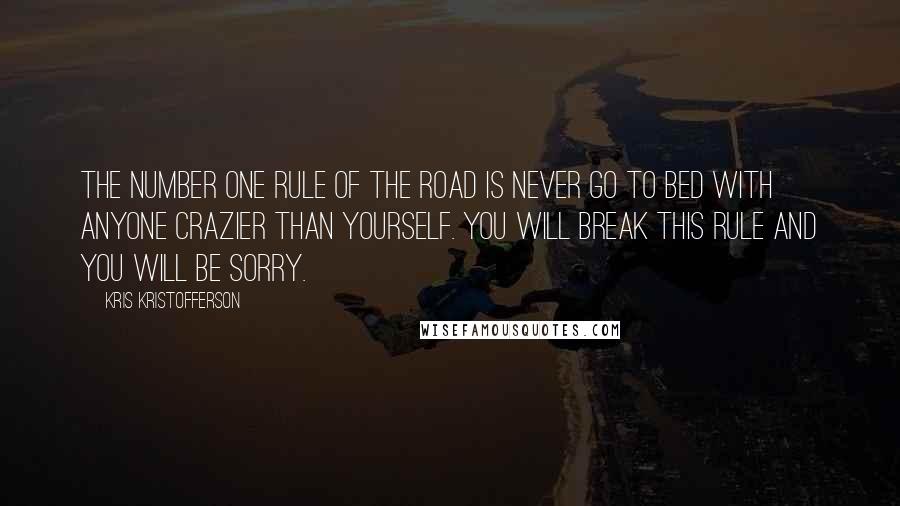 Kris Kristofferson Quotes: The number one rule of the road is never go to bed with anyone crazier than yourself. You will break this rule and you will be sorry.