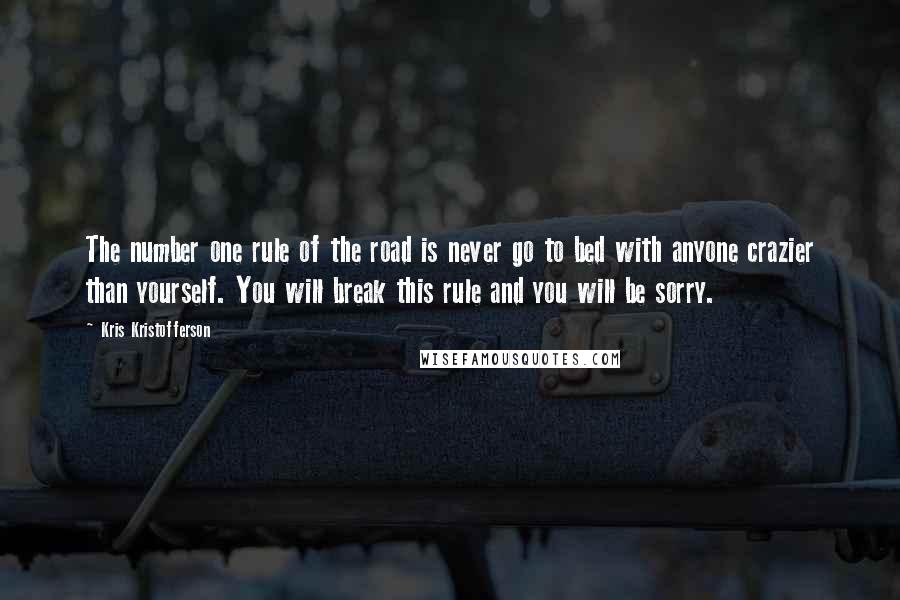 Kris Kristofferson Quotes: The number one rule of the road is never go to bed with anyone crazier than yourself. You will break this rule and you will be sorry.