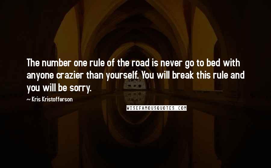 Kris Kristofferson Quotes: The number one rule of the road is never go to bed with anyone crazier than yourself. You will break this rule and you will be sorry.