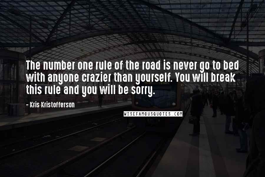 Kris Kristofferson Quotes: The number one rule of the road is never go to bed with anyone crazier than yourself. You will break this rule and you will be sorry.