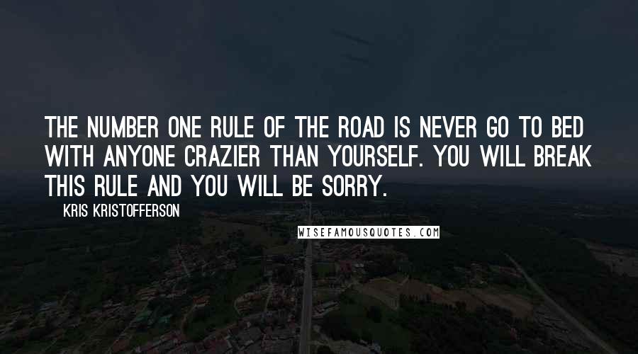 Kris Kristofferson Quotes: The number one rule of the road is never go to bed with anyone crazier than yourself. You will break this rule and you will be sorry.