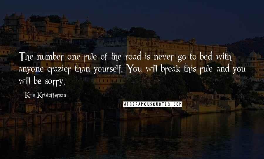 Kris Kristofferson Quotes: The number one rule of the road is never go to bed with anyone crazier than yourself. You will break this rule and you will be sorry.