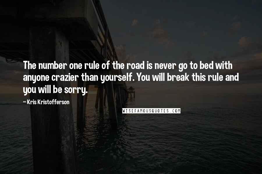 Kris Kristofferson Quotes: The number one rule of the road is never go to bed with anyone crazier than yourself. You will break this rule and you will be sorry.