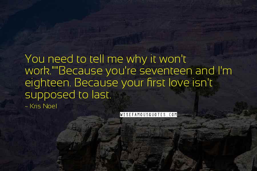 Kris Noel Quotes: You need to tell me why it won't work.""Because you're seventeen and I'm eighteen. Because your first love isn't supposed to last.