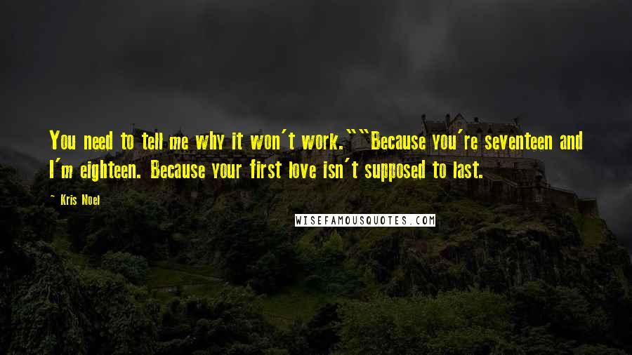 Kris Noel Quotes: You need to tell me why it won't work.""Because you're seventeen and I'm eighteen. Because your first love isn't supposed to last.