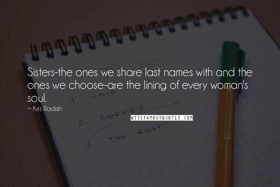 Kris Radish Quotes: Sisters-the ones we share last names with and the ones we choose-are the lining of every woman's soul.