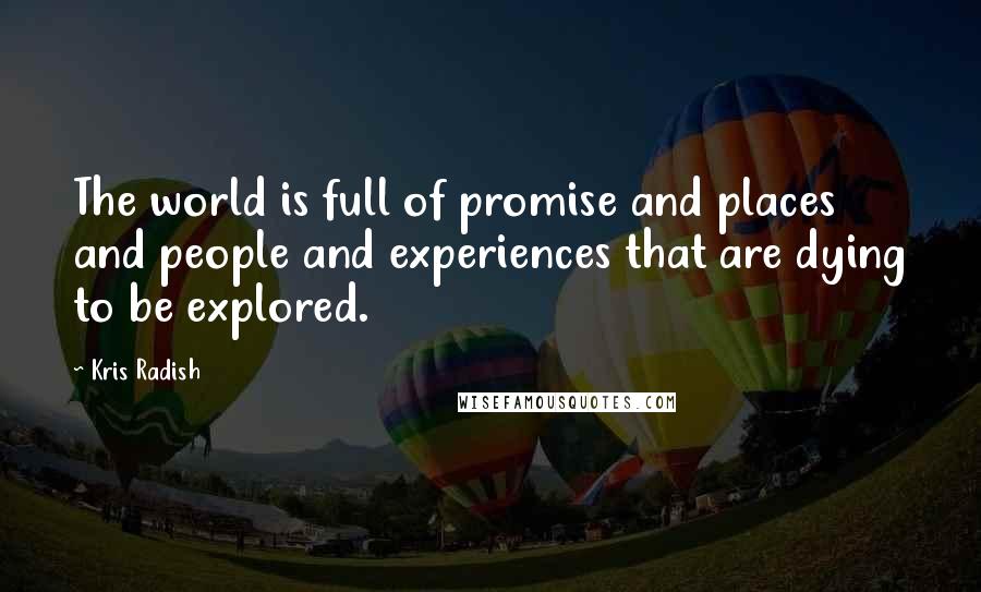 Kris Radish Quotes: The world is full of promise and places and people and experiences that are dying to be explored.