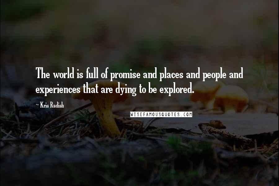 Kris Radish Quotes: The world is full of promise and places and people and experiences that are dying to be explored.