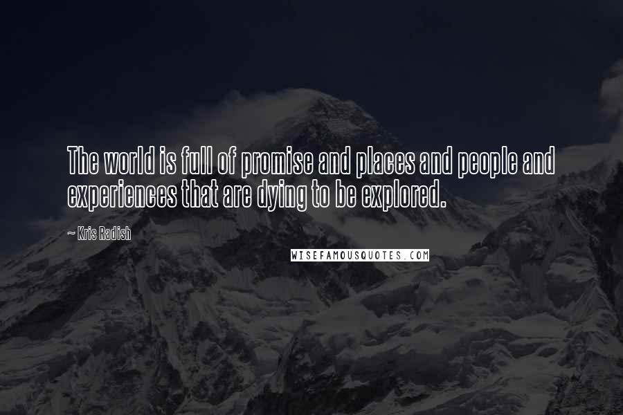 Kris Radish Quotes: The world is full of promise and places and people and experiences that are dying to be explored.