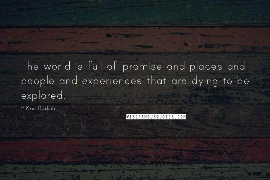 Kris Radish Quotes: The world is full of promise and places and people and experiences that are dying to be explored.