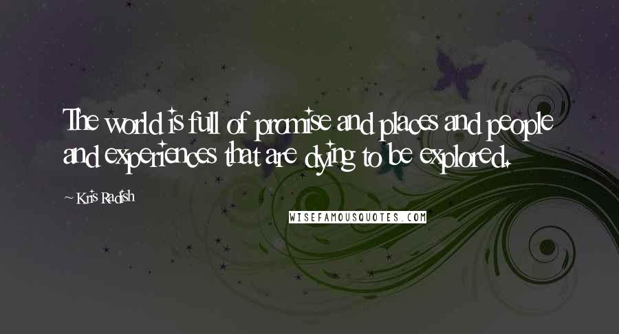 Kris Radish Quotes: The world is full of promise and places and people and experiences that are dying to be explored.