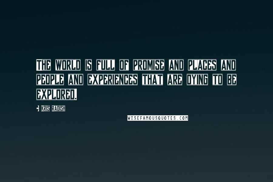 Kris Radish Quotes: The world is full of promise and places and people and experiences that are dying to be explored.