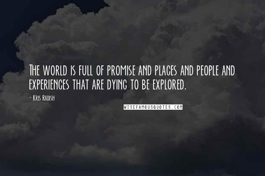 Kris Radish Quotes: The world is full of promise and places and people and experiences that are dying to be explored.