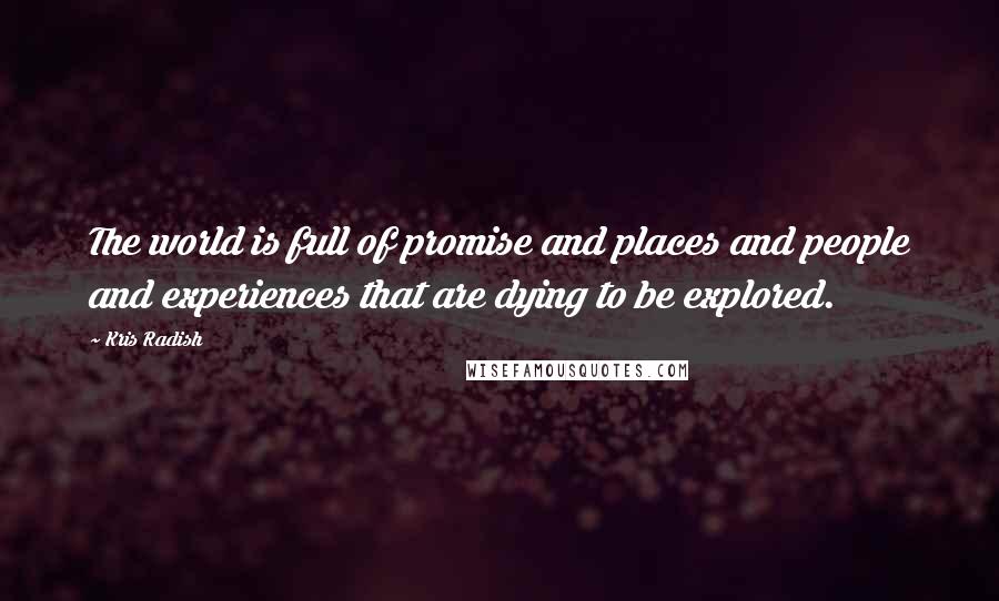 Kris Radish Quotes: The world is full of promise and places and people and experiences that are dying to be explored.