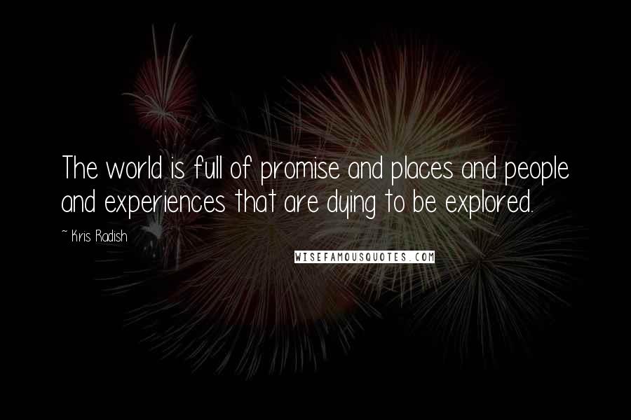 Kris Radish Quotes: The world is full of promise and places and people and experiences that are dying to be explored.