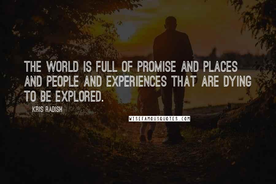 Kris Radish Quotes: The world is full of promise and places and people and experiences that are dying to be explored.