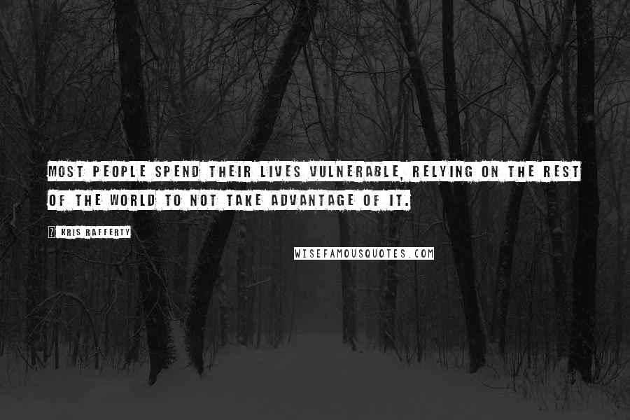 Kris Rafferty Quotes: Most people spend their lives vulnerable, relying on the rest of the world to not take advantage of it.