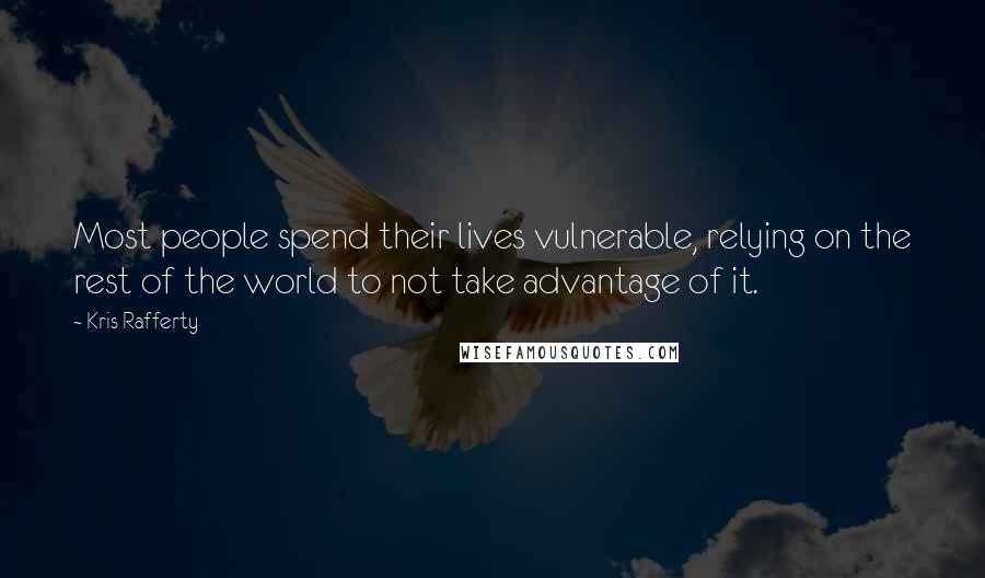 Kris Rafferty Quotes: Most people spend their lives vulnerable, relying on the rest of the world to not take advantage of it.