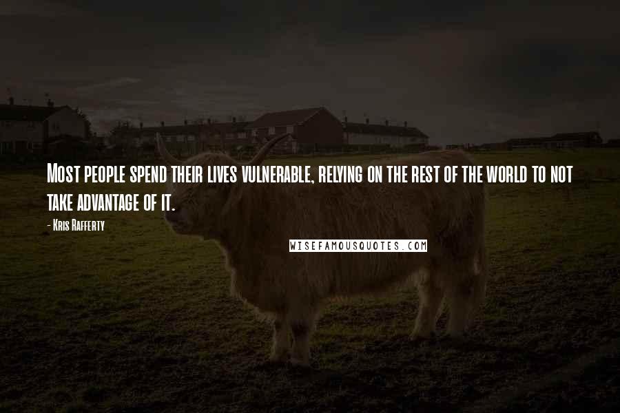 Kris Rafferty Quotes: Most people spend their lives vulnerable, relying on the rest of the world to not take advantage of it.