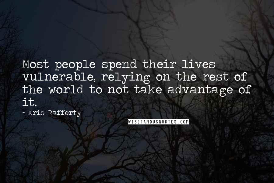Kris Rafferty Quotes: Most people spend their lives vulnerable, relying on the rest of the world to not take advantage of it.