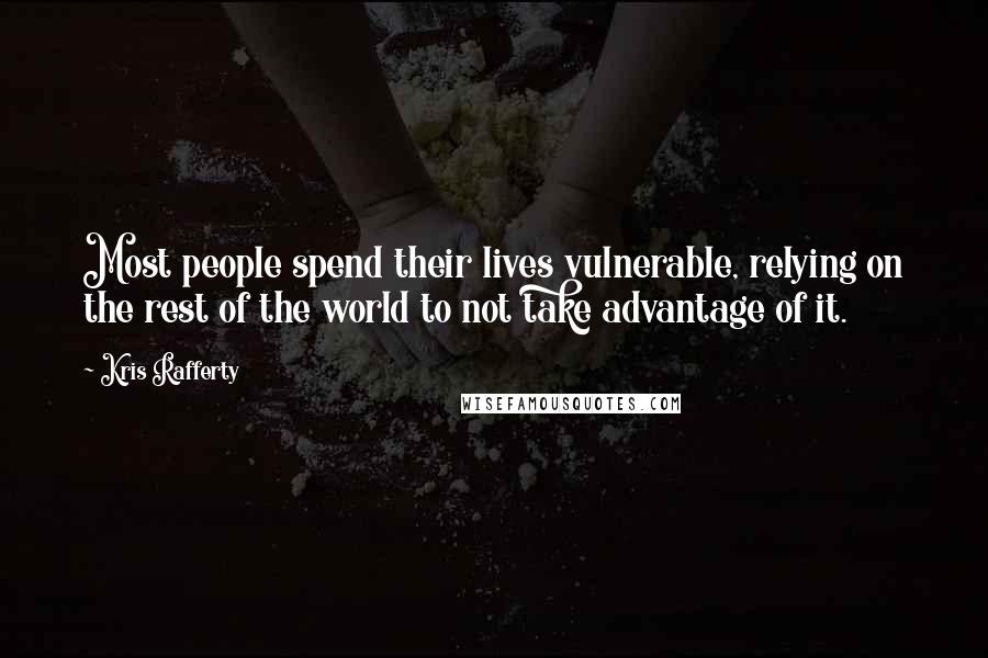Kris Rafferty Quotes: Most people spend their lives vulnerable, relying on the rest of the world to not take advantage of it.