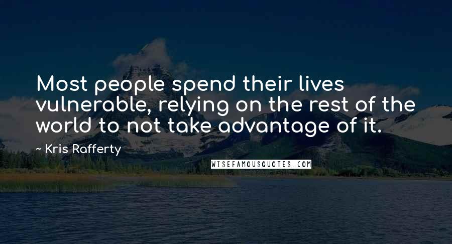 Kris Rafferty Quotes: Most people spend their lives vulnerable, relying on the rest of the world to not take advantage of it.