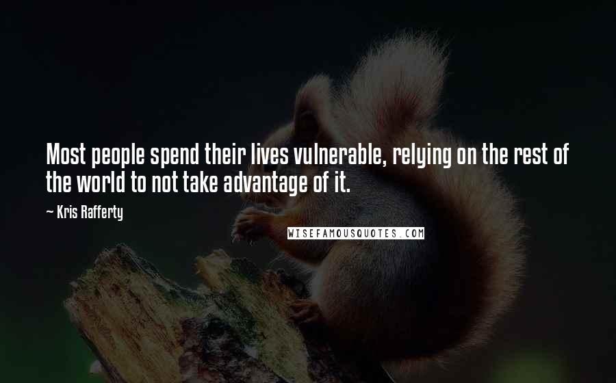 Kris Rafferty Quotes: Most people spend their lives vulnerable, relying on the rest of the world to not take advantage of it.