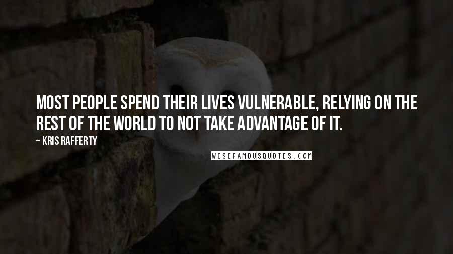 Kris Rafferty Quotes: Most people spend their lives vulnerable, relying on the rest of the world to not take advantage of it.