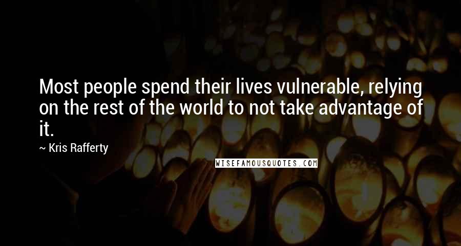 Kris Rafferty Quotes: Most people spend their lives vulnerable, relying on the rest of the world to not take advantage of it.
