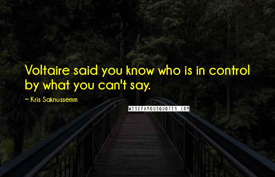 Kris Saknussemm Quotes: Voltaire said you know who is in control by what you can't say.