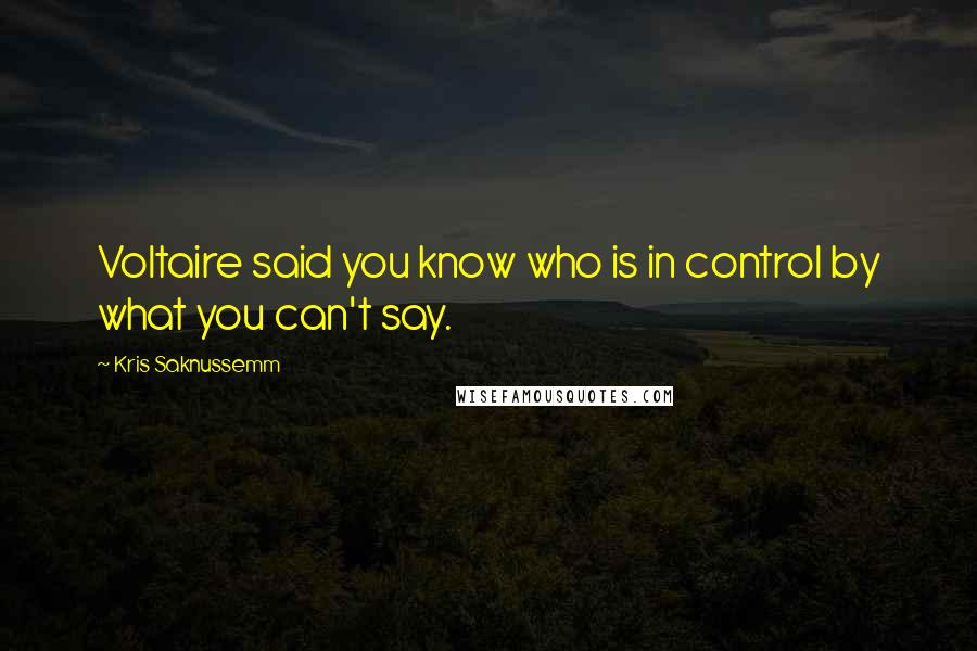 Kris Saknussemm Quotes: Voltaire said you know who is in control by what you can't say.