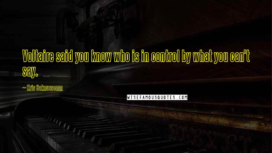 Kris Saknussemm Quotes: Voltaire said you know who is in control by what you can't say.