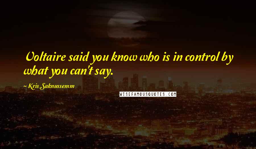 Kris Saknussemm Quotes: Voltaire said you know who is in control by what you can't say.