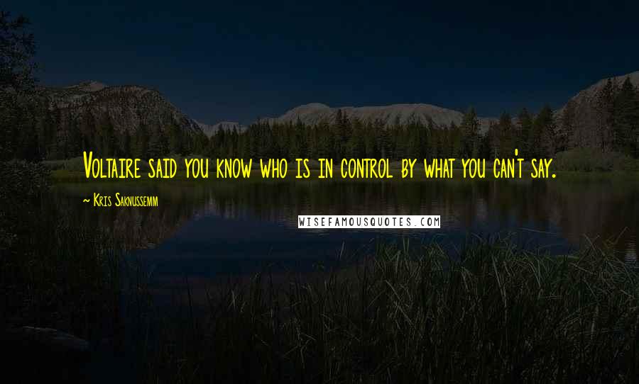 Kris Saknussemm Quotes: Voltaire said you know who is in control by what you can't say.