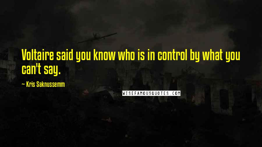 Kris Saknussemm Quotes: Voltaire said you know who is in control by what you can't say.