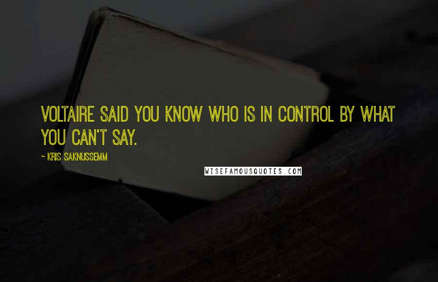 Kris Saknussemm Quotes: Voltaire said you know who is in control by what you can't say.