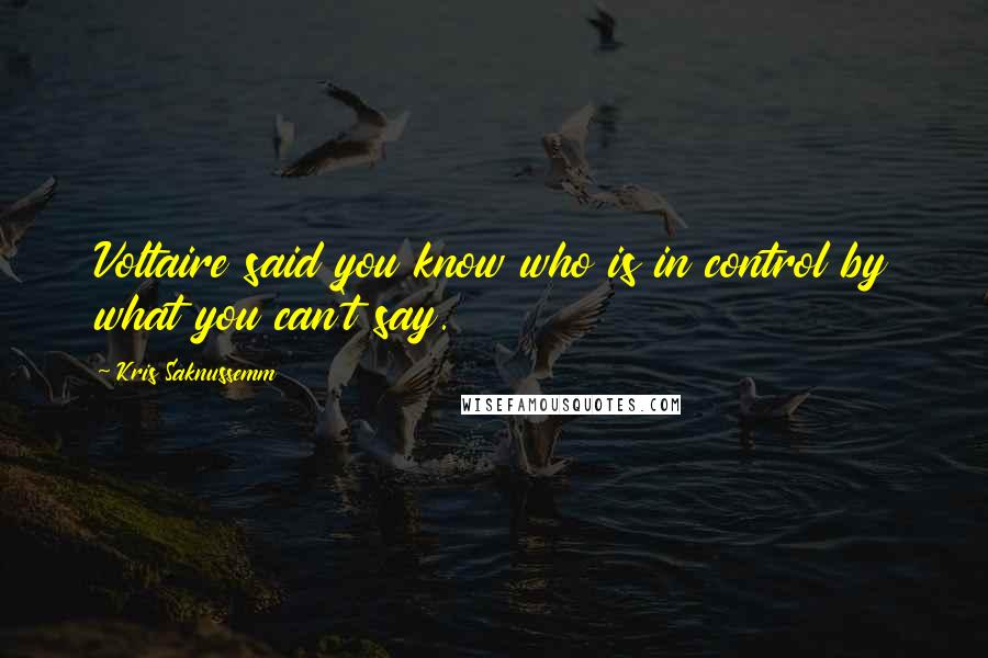 Kris Saknussemm Quotes: Voltaire said you know who is in control by what you can't say.