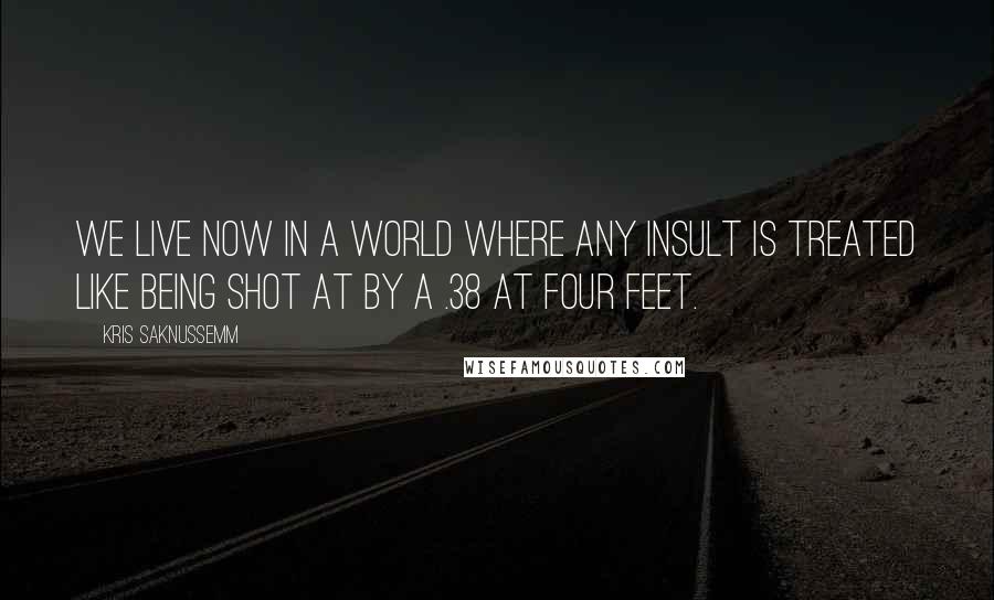 Kris Saknussemm Quotes: We live now in a world where any insult is treated like being shot at by a .38 at four feet.