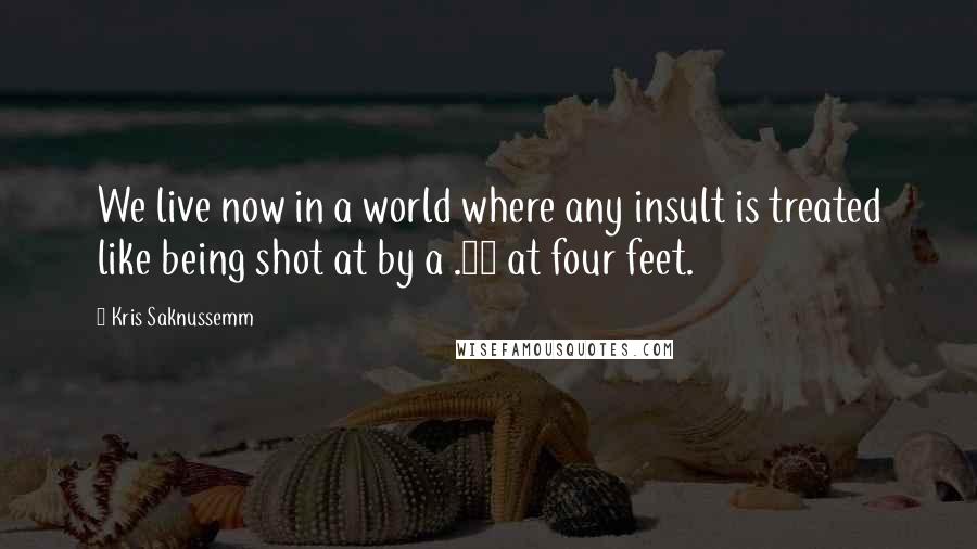 Kris Saknussemm Quotes: We live now in a world where any insult is treated like being shot at by a .38 at four feet.