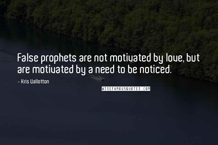 Kris Vallotton Quotes: False prophets are not motivated by love, but are motivated by a need to be noticed.