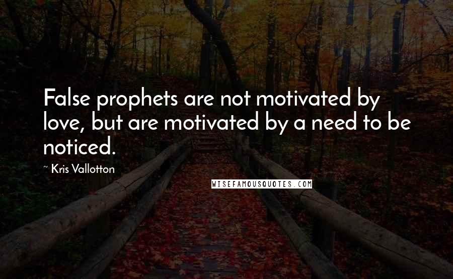 Kris Vallotton Quotes: False prophets are not motivated by love, but are motivated by a need to be noticed.