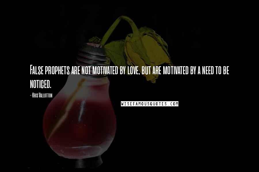 Kris Vallotton Quotes: False prophets are not motivated by love, but are motivated by a need to be noticed.