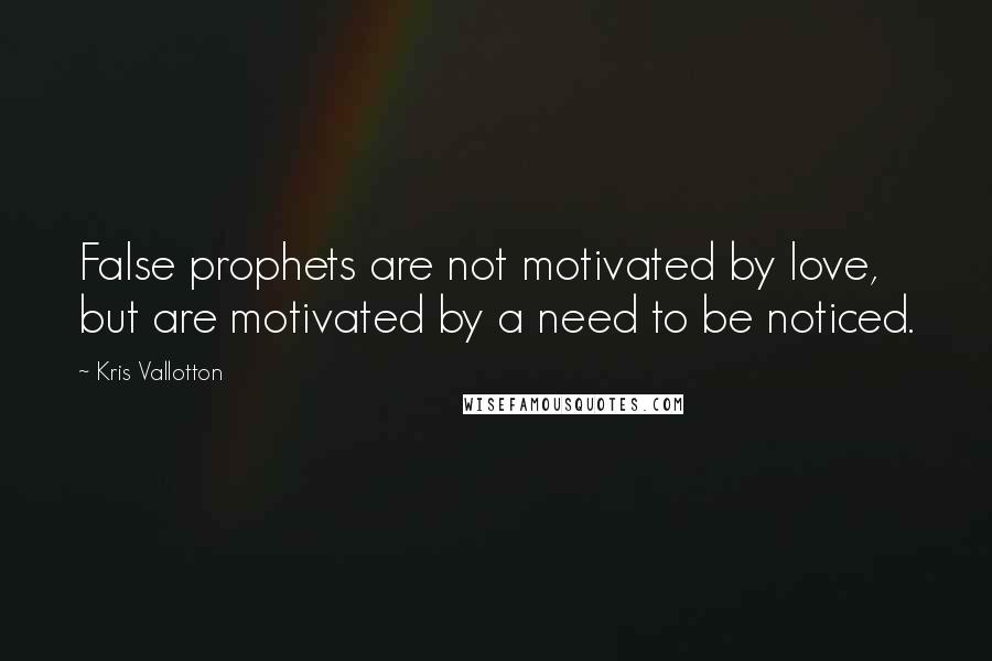 Kris Vallotton Quotes: False prophets are not motivated by love, but are motivated by a need to be noticed.