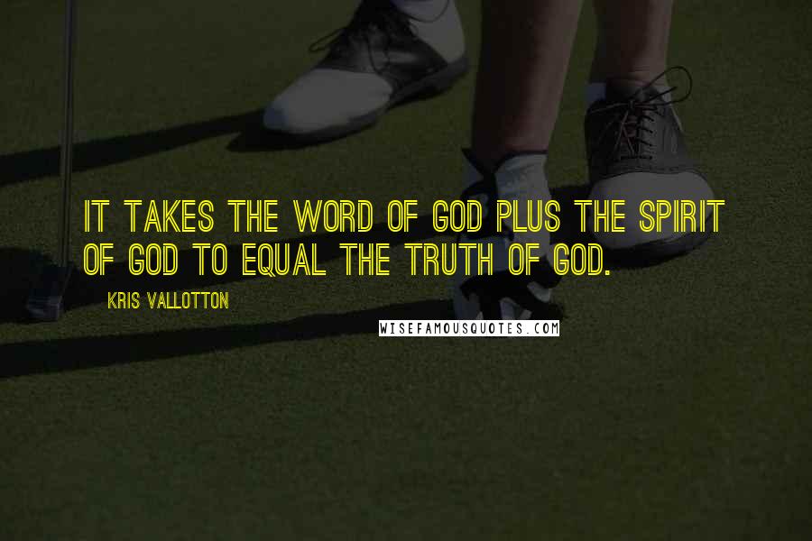 Kris Vallotton Quotes: It takes the Word of God plus the Spirit of God to equal the Truth of God.
