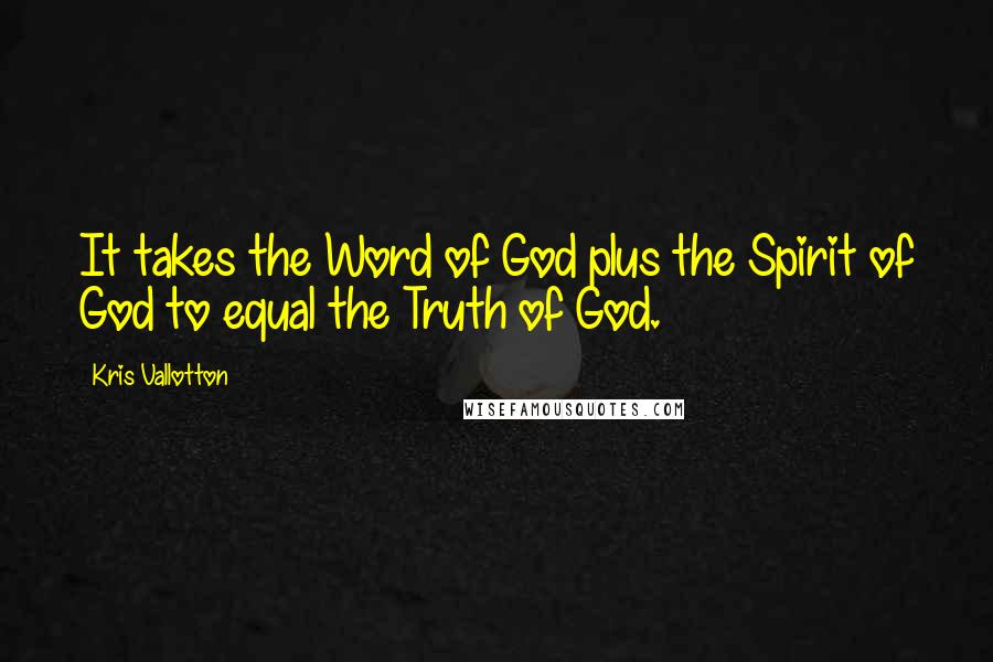 Kris Vallotton Quotes: It takes the Word of God plus the Spirit of God to equal the Truth of God.